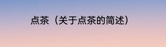 点茶（关于点茶的简述）