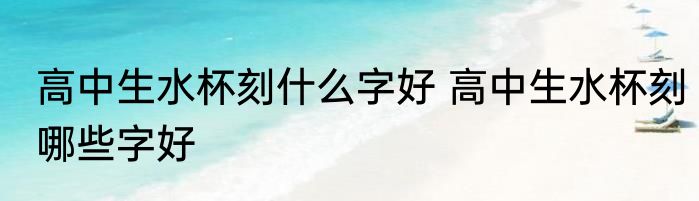 高中生水杯刻什么字好 高中生水杯刻哪些字好