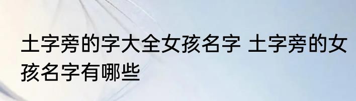 土字旁的字大全女孩名字 土字旁的女孩名字有哪些