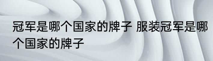 冠军是哪个国家的牌子 服装冠军是哪个国家的牌子