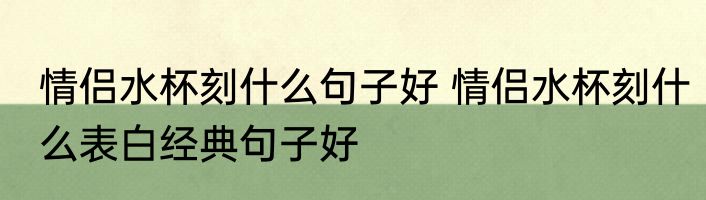 情侣水杯刻什么句子好 情侣水杯刻什么表白经典句子好