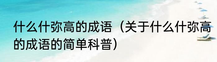 什么什弥高的成语（关于什么什弥高的成语的简单科普）