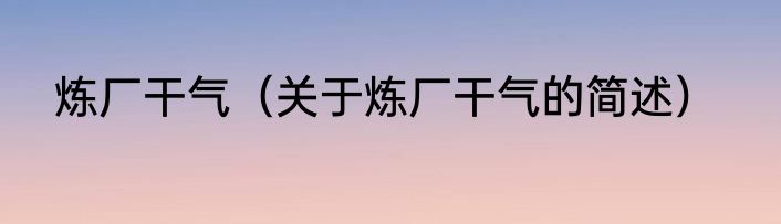 炼厂干气（关于炼厂干气的简述）