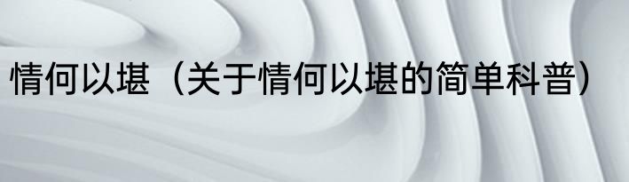 情何以堪（关于情何以堪的简单科普）