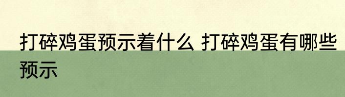 打碎鸡蛋预示着什么 打碎鸡蛋有哪些预示