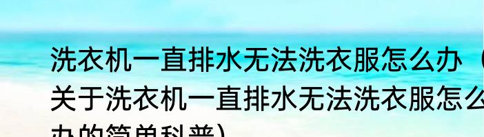 洗衣机一直排水无法洗衣服怎么办（关于洗衣机一直排水无法洗衣服怎么办的简单科普）