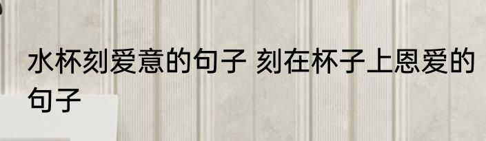 水杯刻爱意的句子 刻在杯子上恩爱的句子