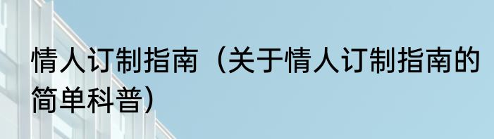 情人订制指南（关于情人订制指南的简单科普）
