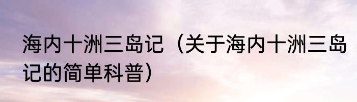 海内十洲三岛记（关于海内十洲三岛记的简单科普）