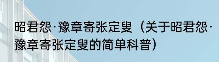 昭君怨·豫章寄张定叟（关于昭君怨·豫章寄张定叟的简单科普）