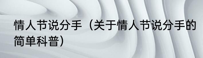 情人节说分手（关于情人节说分手的简单科普）