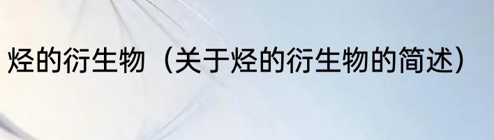 烃的衍生物（关于烃的衍生物的简述）