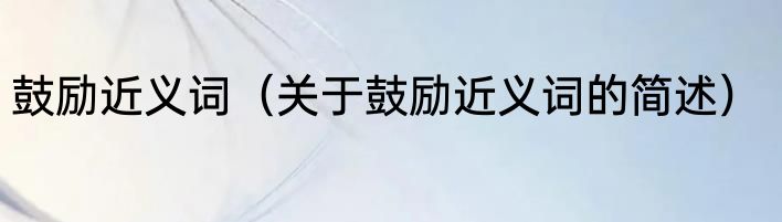 鼓励近义词（关于鼓励近义词的简述）