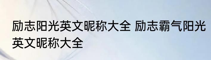 励志阳光英文昵称大全 励志霸气阳光英文昵称大全