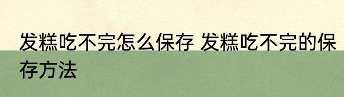 发糕吃不完怎么保存 发糕吃不完的保存方法
