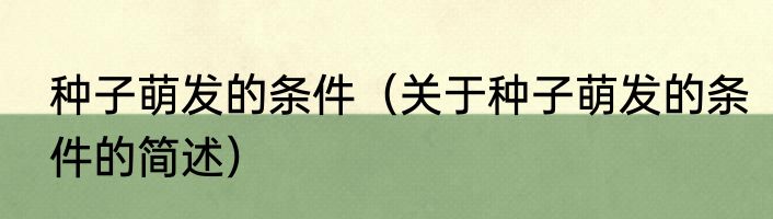 种子萌发的条件（关于种子萌发的条件的简述）