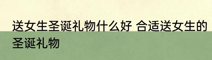 送女生圣诞礼物什么好 合适送女生的圣诞礼物