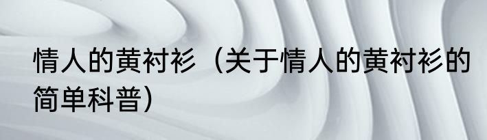 情人的黄衬衫（关于情人的黄衬衫的简单科普）