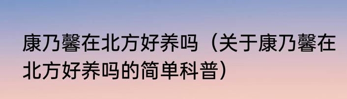 康乃馨在北方好养吗（关于康乃馨在北方好养吗的简单科普）