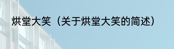 烘堂大笑（关于烘堂大笑的简述）