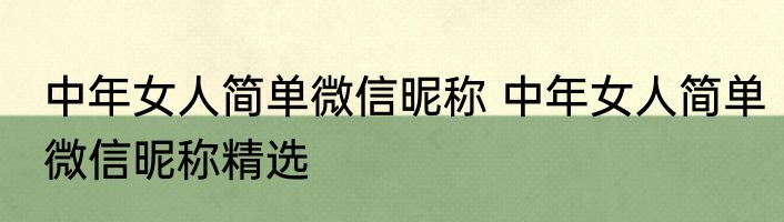 中年女人简单微信昵称 中年女人简单微信昵称精选