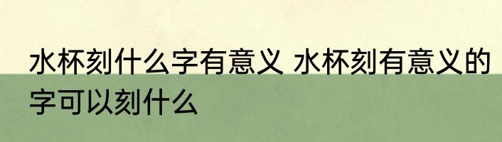 水杯刻什么字有意义 水杯刻有意义的字可以刻什么