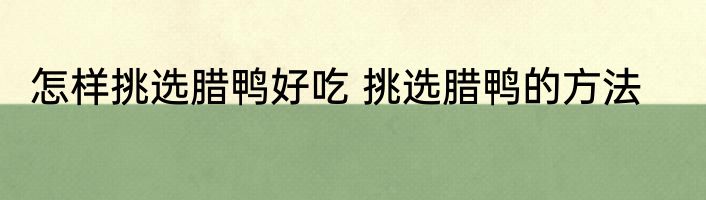 怎样挑选腊鸭好吃 挑选腊鸭的方法