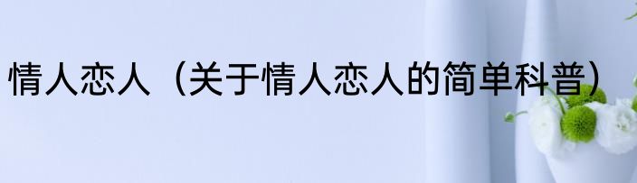情人恋人（关于情人恋人的简单科普）