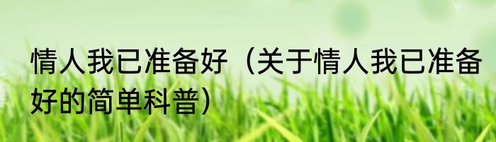 情人我已准备好（关于情人我已准备好的简单科普）