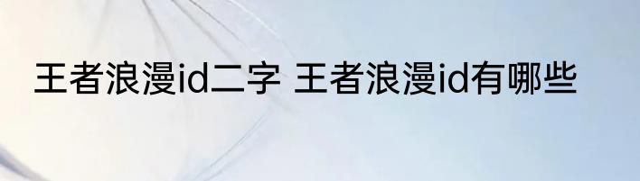 王者浪漫id二字 王者浪漫id有哪些