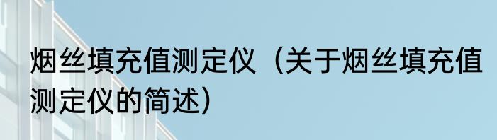 烟丝填充值测定仪（关于烟丝填充值测定仪的简述）