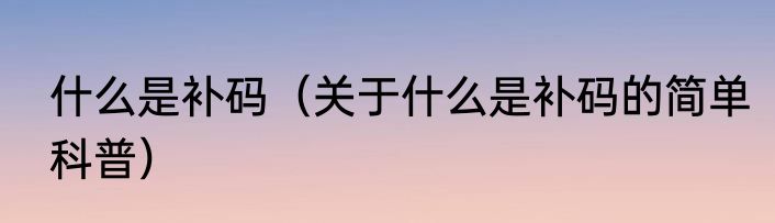 什么是补码（关于什么是补码的简单科普）