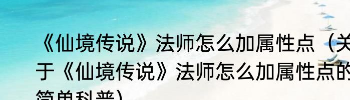 《仙境传说》法师怎么加属性点（关于《仙境传说》法师怎么加属性点的简单科普）