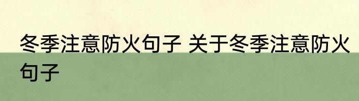 冬季注意防火句子 关于冬季注意防火句子