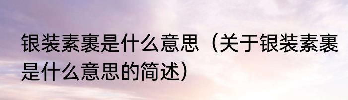 银装素裹是什么意思（关于银装素裹是什么意思的简述）