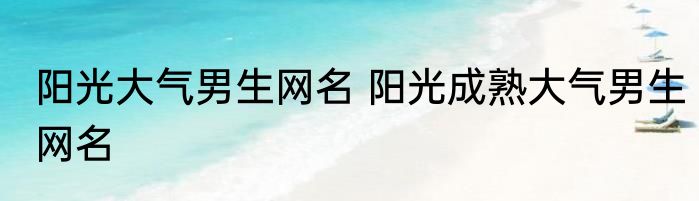 阳光大气男生网名 阳光成熟大气男生网名