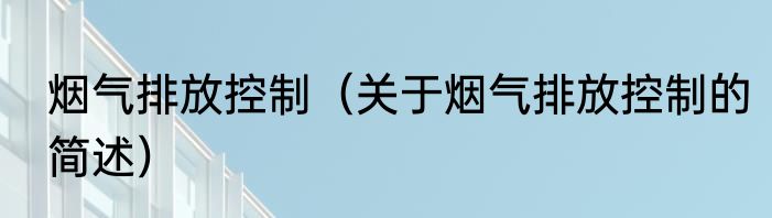 烟气排放控制（关于烟气排放控制的简述）