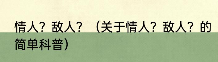 情人？敌人？（关于情人？敌人？的简单科普）