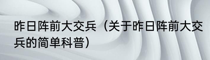 昨日阵前大交兵（关于昨日阵前大交兵的简单科普）