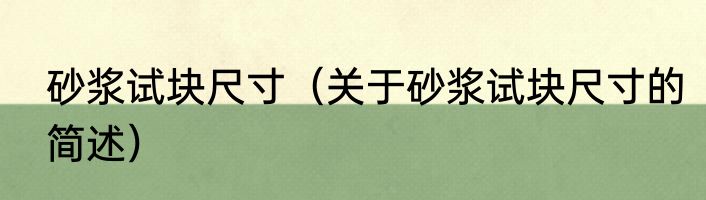 砂浆试块尺寸（关于砂浆试块尺寸的简述）