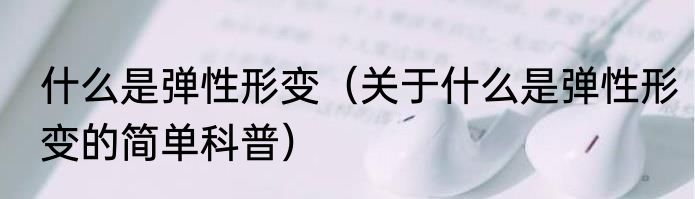 什么是弹性形变（关于什么是弹性形变的简单科普）
