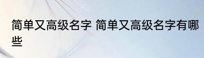 简单又高级名字 简单又高级名字有哪些