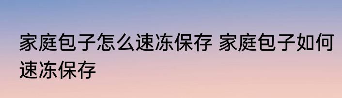 家庭包子怎么速冻保存 家庭包子如何速冻保存