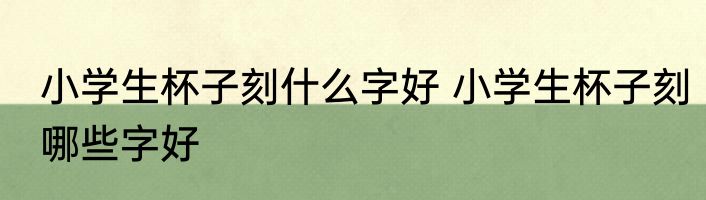 小学生杯子刻什么字好 小学生杯子刻哪些字好
