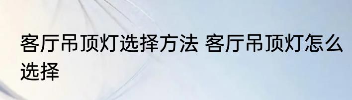 客厅吊顶灯选择方法 客厅吊顶灯怎么选择