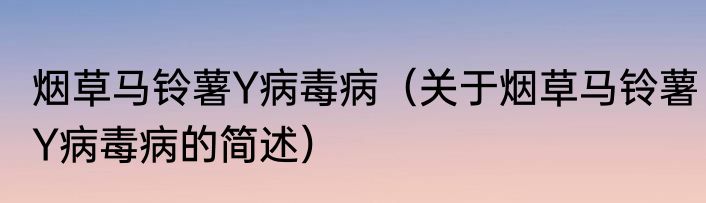 烟草马铃薯Y病毒病（关于烟草马铃薯Y病毒病的简述）