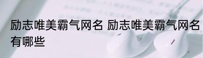 励志唯美霸气网名 励志唯美霸气网名有哪些