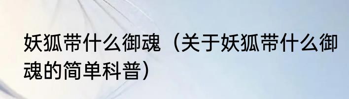 妖狐带什么御魂（关于妖狐带什么御魂的简单科普）