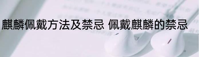 麒麟佩戴方法及禁忌 佩戴麒麟的禁忌