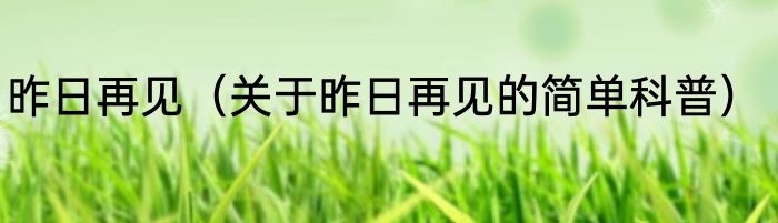 昨日再见（关于昨日再见的简单科普）
